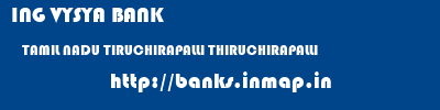 ING VYSYA BANK  TAMIL NADU TIRUCHIRAPALLI THIRUCHIRAPALLI   banks information 